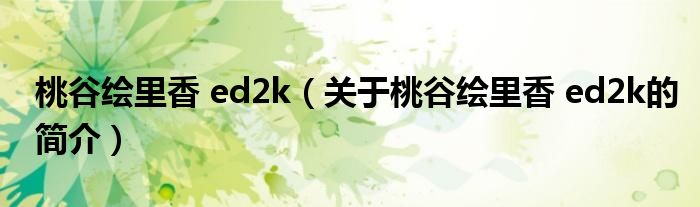 桃谷繪里香 ed2k（關(guān)于桃谷繪里香 ed2k的簡介）