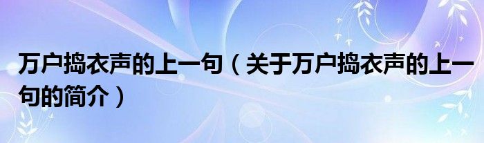 萬戶搗衣聲的上一句（關(guān)于萬戶搗衣聲的上一句的簡介）