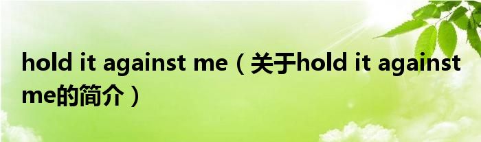 hold it against me（關(guān)于hold it against me的簡介）