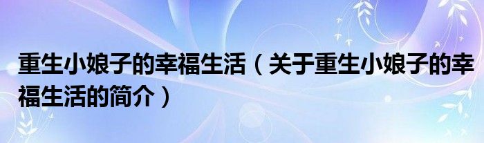 重生小娘子的幸福生活（關(guān)于重生小娘子的幸福生活的簡(jiǎn)介）