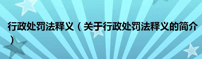 行政處罰法釋義（關(guān)于行政處罰法釋義的簡(jiǎn)介）