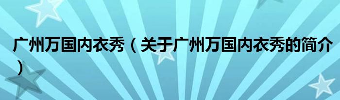 廣州萬國內衣秀（關于廣州萬國內衣秀的簡介）