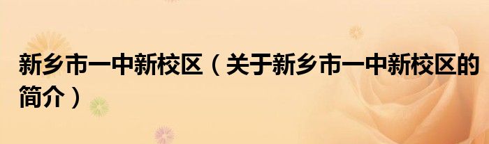 新鄉(xiāng)市一中新校區(qū)（關(guān)于新鄉(xiāng)市一中新校區(qū)的簡(jiǎn)介）