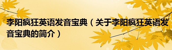 李陽瘋狂英語發(fā)音寶典（關(guān)于李陽瘋狂英語發(fā)音寶典的簡(jiǎn)介）