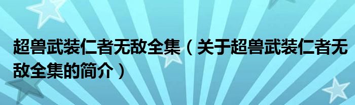 超獸武裝仁者無敵全集（關(guān)于超獸武裝仁者無敵全集的簡介）