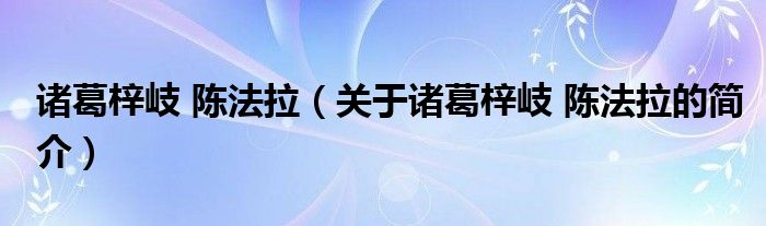 諸葛梓岐 陳法拉（關于諸葛梓岐 陳法拉的簡介）