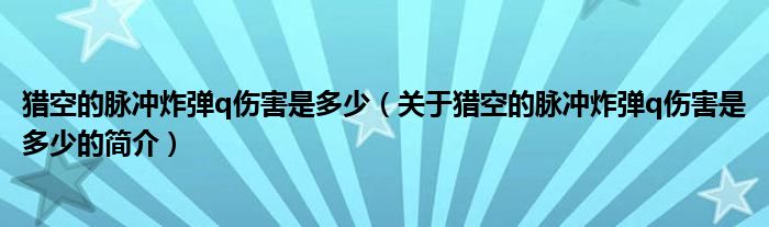 獵空的脈沖炸彈q傷害是多少（關于獵空的脈沖炸彈q傷害是多少的簡介）