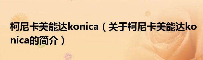 柯尼卡美能達(dá)konica（關(guān)于柯尼卡美能達(dá)konica的簡(jiǎn)介）