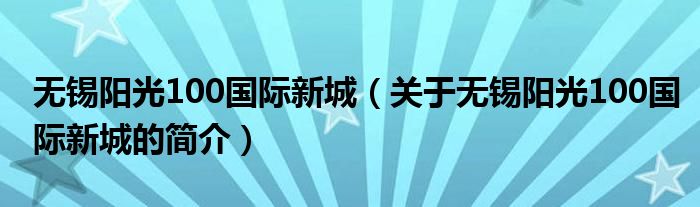 無錫陽光100國際新城（關于無錫陽光100國際新城的簡介）