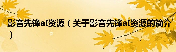 影音先鋒aI資源（關(guān)于影音先鋒aI資源的簡(jiǎn)介）