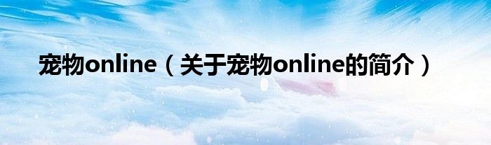 寵物online（關(guān)于寵物online的簡介）