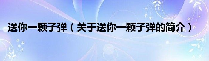 送你一顆子彈（關(guān)于送你一顆子彈的簡(jiǎn)介）