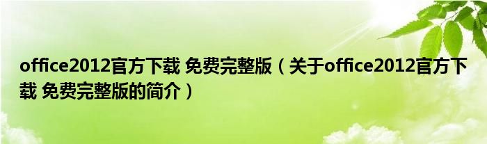 office2012官方下載 免費(fèi)完整版（關(guān)于office2012官方下載 免費(fèi)完整版的簡介）