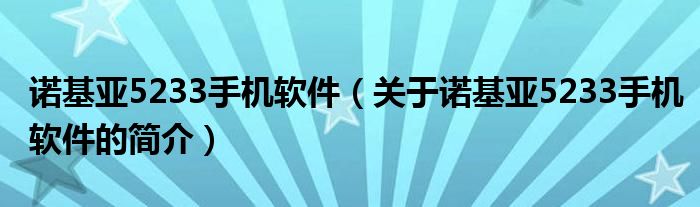 諾基亞5233手機(jī)軟件（關(guān)于諾基亞5233手機(jī)軟件的簡介）