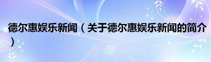 德爾惠娛樂新聞（關于德爾惠娛樂新聞的簡介）