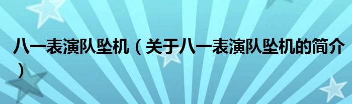 八一表演隊墜機（關于八一表演隊墜機的簡介）