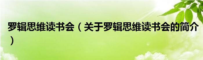 羅輯思維讀書(shū)會(huì)（關(guān)于羅輯思維讀書(shū)會(huì)的簡(jiǎn)介）