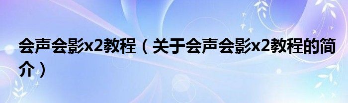 會(huì)聲會(huì)影x2教程（關(guān)于會(huì)聲會(huì)影x2教程的簡介）