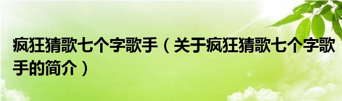 瘋狂猜歌七個字歌手（關(guān)于瘋狂猜歌七個字歌手的簡介）