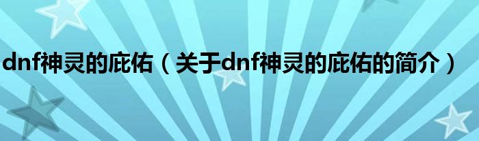 dnf神靈的庇佑（關于dnf神靈的庇佑的簡介）