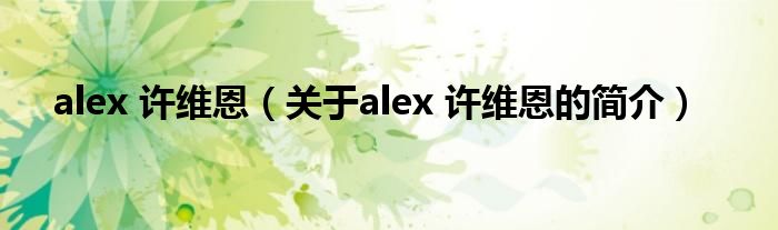 alex 許維恩（關(guān)于alex 許維恩的簡(jiǎn)介）