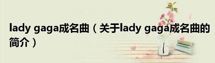 lady gaga成名曲（關于lady gaga成名曲的簡介）