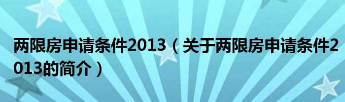 兩限房申請(qǐng)條件2013（關(guān)于兩限房申請(qǐng)條件2013的簡(jiǎn)介）