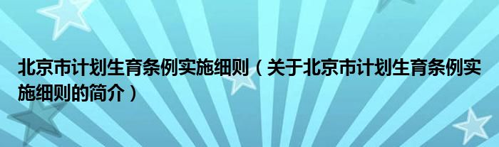 北京市計劃生育條例實施細則（關(guān)于北京市計劃生育條例實施細則的簡介）