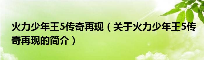 火力少年王5傳奇再現(xiàn)（關(guān)于火力少年王5傳奇再現(xiàn)的簡(jiǎn)介）