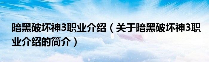 暗黑破壞神3職業(yè)介紹（關于暗黑破壞神3職業(yè)介紹的簡介）