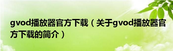 gvod播放器官方下載（關(guān)于gvod播放器官方下載的簡(jiǎn)介）