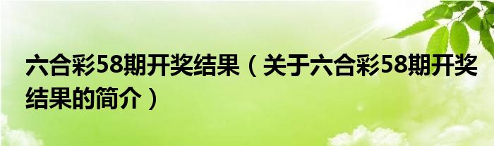 六合彩58期開獎結(jié)果（關(guān)于六合彩58期開獎結(jié)果的簡介）