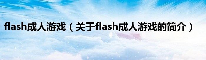 flash成人游戲（關(guān)于flash成人游戲的簡介）