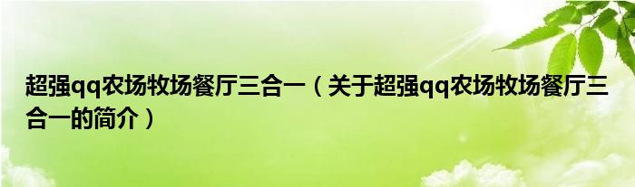 超強(qiáng)qq農(nóng)場牧場餐廳三合一（關(guān)于超強(qiáng)qq農(nóng)場牧場餐廳三合一的簡介）