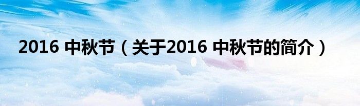 2016 中秋節(jié)（關(guān)于2016 中秋節(jié)的簡(jiǎn)介）