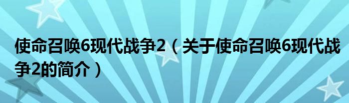 使命召喚6現(xiàn)代戰(zhàn)爭(zhēng)2（關(guān)于使命召喚6現(xiàn)代戰(zhàn)爭(zhēng)2的簡(jiǎn)介）