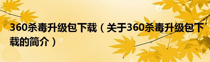 360殺毒升級包下載（關(guān)于360殺毒升級包下載的簡介）