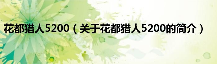 花都獵人5200（關(guān)于花都獵人5200的簡(jiǎn)介）