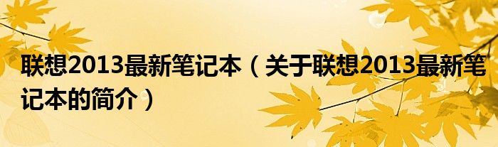 聯想2013最新筆記本（關于聯想2013最新筆記本的簡介）