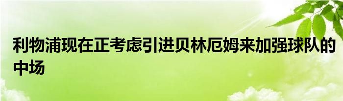 利物浦現(xiàn)在正考慮引進(jìn)貝林厄姆來(lái)加強(qiáng)球隊(duì)的中場(chǎng)