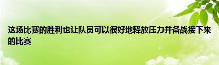 這場(chǎng)比賽的勝利也讓隊(duì)員可以很好地釋放壓力并備戰(zhàn)接下來(lái)的比賽