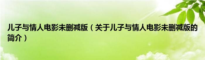 兒子與情人電影未刪減版（關于兒子與情人電影未刪減版的簡介）