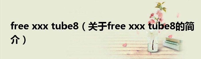 free xxx tube8（關(guān)于free xxx tube8的簡介）