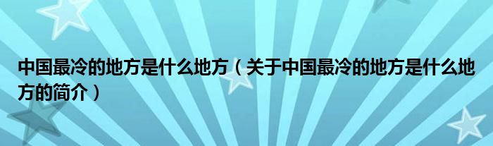 中國(guó)最冷的地方是什么地方（關(guān)于中國(guó)最冷的地方是什么地方的簡(jiǎn)介）