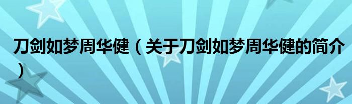 刀劍如夢周華?。P(guān)于刀劍如夢周華健的簡介）