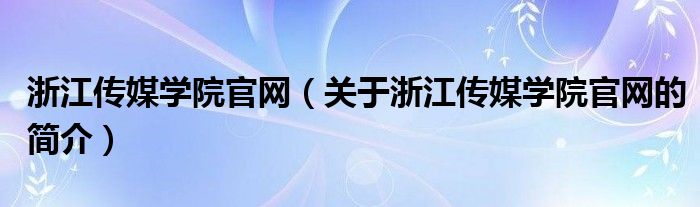 浙江傳媒學院官網(wǎng)（關于浙江傳媒學院官網(wǎng)的簡介）