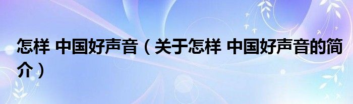 怎樣 中國好聲音（關(guān)于怎樣 中國好聲音的簡介）