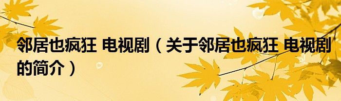 鄰居也瘋狂 電視?。P(guān)于鄰居也瘋狂 電視劇的簡(jiǎn)介）