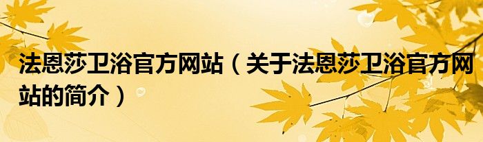 法恩莎衛(wèi)浴官方網(wǎng)站（關(guān)于法恩莎衛(wèi)浴官方網(wǎng)站的簡介）