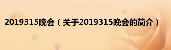 2019315晚會（關(guān)于2019315晚會的簡介）